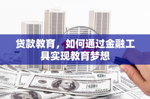 安国贷款教育，如何通过金融工具实现教育梦想