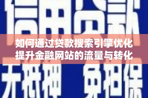 安国如何通过贷款搜索引擎优化提升金融网站的流量与转化率