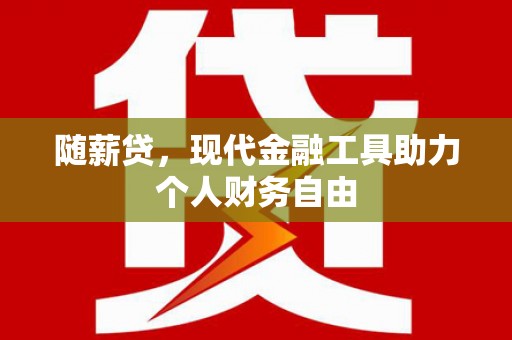 安国随薪贷，现代金融工具助力个人财务自由
