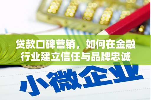 安国贷款口碑营销，如何在金融行业建立信任与品牌忠诚