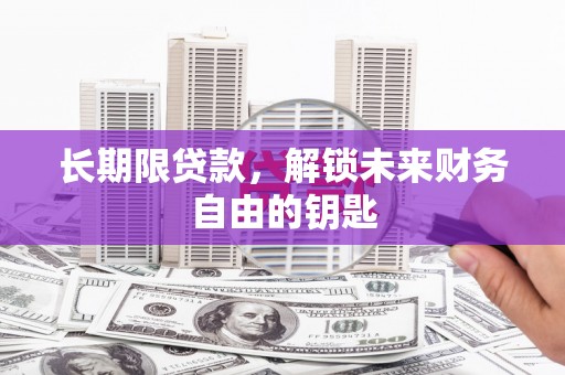 安国长期限贷款，解锁未来财务自由的钥匙