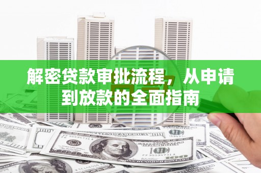安国解密贷款审批流程，从申请到放款的全面指南