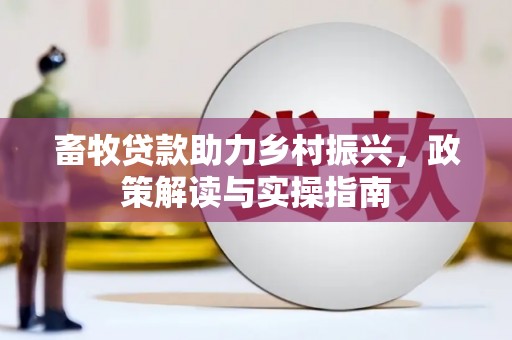 安国畜牧贷款助力乡村振兴，政策解读与实操指南
