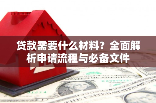 安国贷款需要什么材料？全面解析申请流程与必备文件