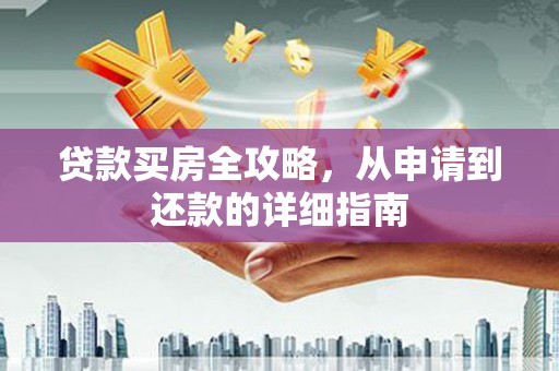 安国贷款买房全攻略，从申请到还款的详细指南