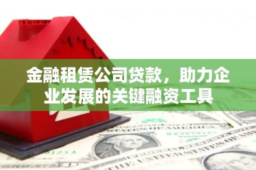 安国金融租赁公司贷款，助力企业发展的关键融资工具