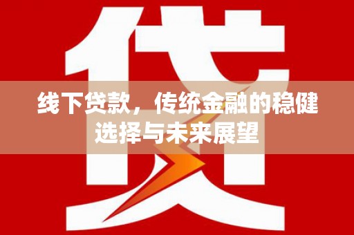 安国线下贷款，传统金融的稳健选择与未来展望