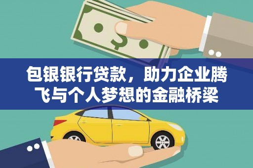 安国包银银行贷款，助力企业腾飞与个人梦想的金融桥梁