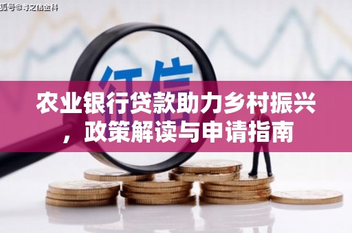安国农业银行贷款助力乡村振兴，政策解读与申请指南