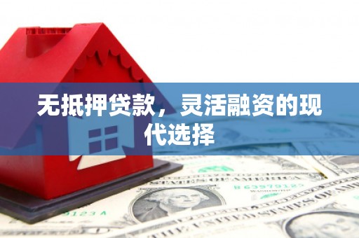 安国无抵押贷款，灵活融资的现代选择