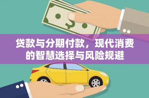 安国贷款与分期付款，现代消费的智慧选择与风险规避