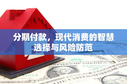 安国分期付款，现代消费的智慧选择与风险防范