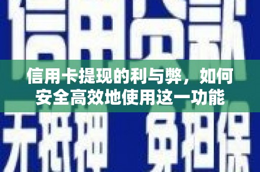 安国信用卡提现的利与弊，如何安全高效地使用这一功能