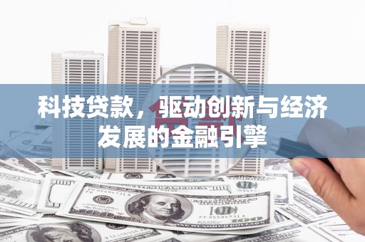 安国科技贷款，驱动创新与经济发展的金融引擎