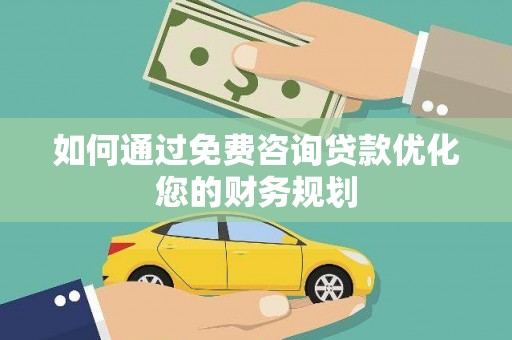安国如何通过免费咨询贷款优化您的财务规划