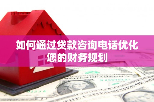 安国如何通过贷款咨询电话优化您的财务规划