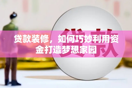 安国贷款装修，如何巧妙利用资金打造梦想家园