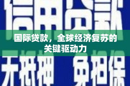 安国国际贷款，全球经济复苏的关键驱动力