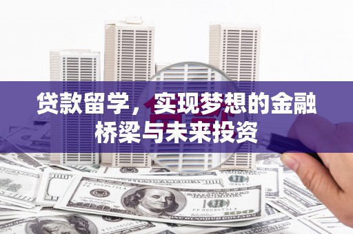 安国贷款留学，实现梦想的金融桥梁与未来投资
