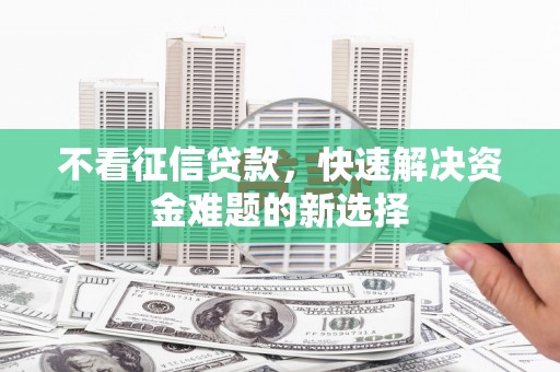 安国不看征信贷款，快速解决资金难题的新选择