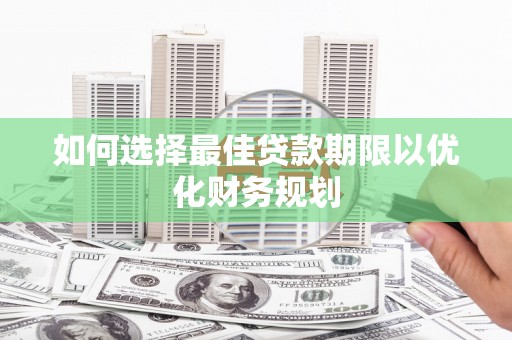 安国如何选择最佳贷款期限以优化财务规划