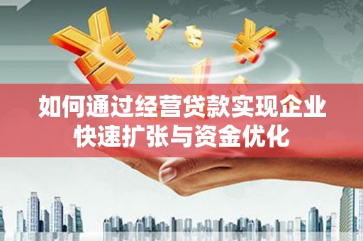 安国如何通过经营贷款实现企业快速扩张与资金优化