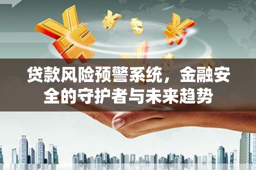 安国贷款风险预警系统，金融安全的守护者与未来趋势