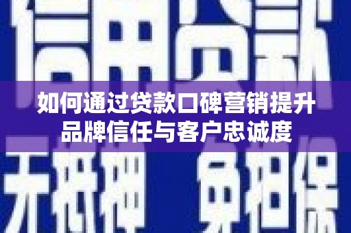 安国如何通过贷款口碑营销提升品牌信任与客户忠诚度