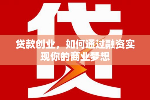安国贷款创业，如何通过融资实现你的商业梦想