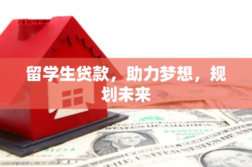安国留学生贷款，助力梦想，规划未来
