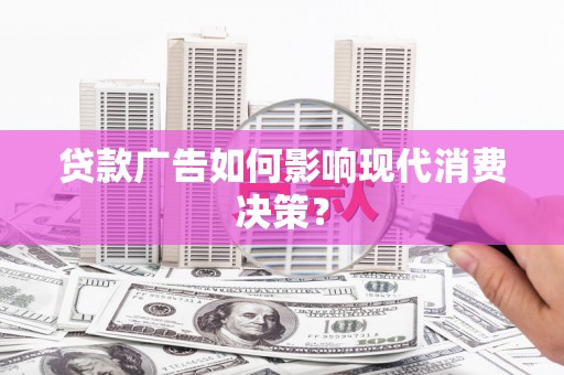 安国贷款广告如何影响现代消费决策？