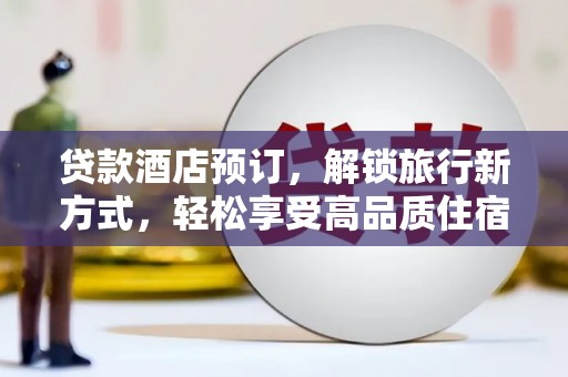 安国贷款酒店预订，解锁旅行新方式，轻松享受高品质住宿