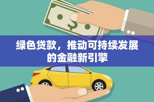 安国绿色贷款，推动可持续发展的金融新引擎