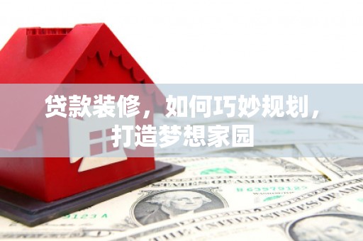 安国贷款装修，如何巧妙规划，打造梦想家园