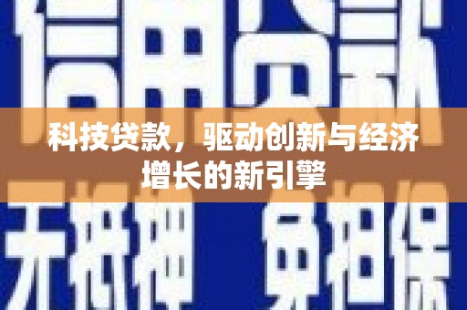 安国科技贷款，驱动创新与经济增长的新引擎