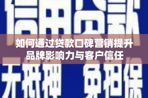 安国如何通过贷款口碑营销提升品牌影响力与客户信任