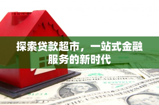 安国探索贷款超市，一站式金融服务的新时代