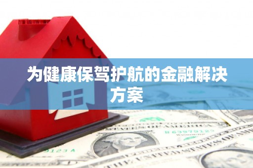 安国为健康保驾护航的金融解决方案