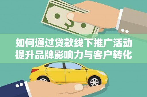 安国如何通过贷款线下推广活动提升品牌影响力与客户转化率