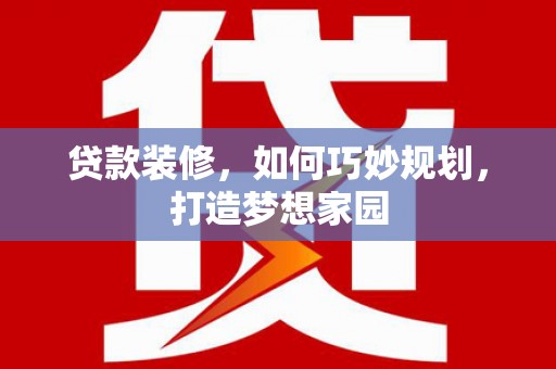 安国贷款装修，如何巧妙规划，打造梦想家园