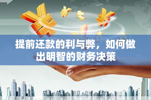 安国提前还款的利与弊，如何做出明智的财务决策