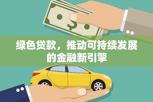 安国绿色贷款，推动可持续发展的金融新引擎