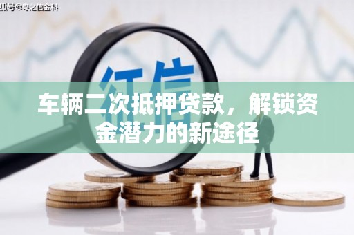 安国车辆二次抵押贷款，解锁资金潜力的新途径