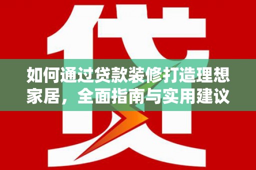 安国如何通过贷款装修打造理想家居，全面指南与实用建议