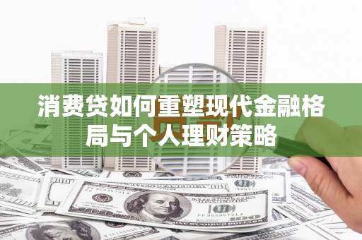 安国消费贷如何重塑现代金融格局与个人理财策略