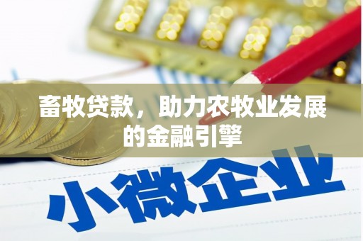 安国畜牧贷款，助力农牧业发展的金融引擎