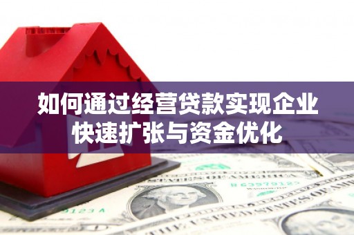 安国如何通过经营贷款实现企业快速扩张与资金优化