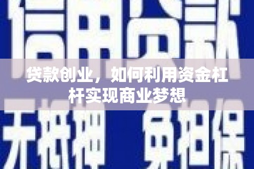 安国贷款创业，如何利用资金杠杆实现商业梦想