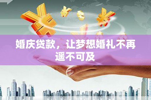 安国婚庆贷款，让梦想婚礼不再遥不可及