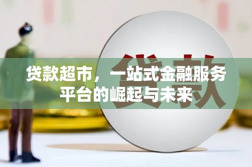 安国贷款超市，一站式金融服务平台的崛起与未来
